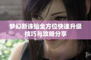梦幻新诛仙全方位快速升级技巧与攻略分享