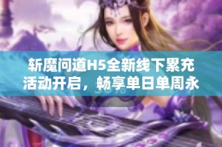 斩魔问道H5全新线下累充活动开启，畅享单日单周永久奖励！