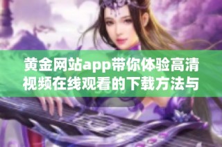 黄金网站app带你体验高清视频在线观看的下载方法与技巧