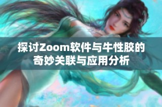 探讨Zoom软件与牛性胶的奇妙关联与应用分析