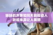 妹妹的声音如同天籁般动人听起来真让人陶醉