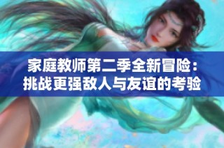 家庭教师第二季全新冒险：挑战更强敌人与友谊的考验