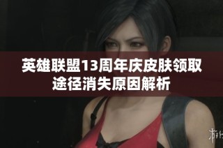 英雄联盟13周年庆皮肤领取途径消失原因解析