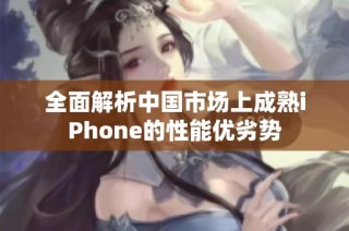 全面解析中国市场上成熟iPhone的性能优劣势