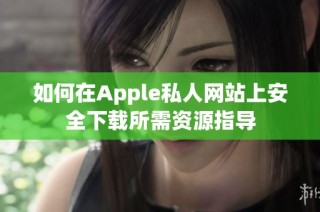 如何在Apple私人网站上安全下载所需资源指导