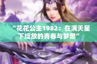 “花花公主1982：在满天星下绽放的青春与梦想”