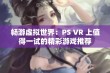 畅游虚拟世界：PS VR 上值得一试的精彩游戏推荐