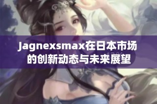 Jagnexsmax在日本市场的创新动态与未来展望