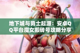 地下城与勇士起源：安卓QQ平台魔女搬砖号攻略分享
