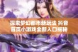 探索梦幻都市新玩法 抖音首页小游戏全新入口揭秘