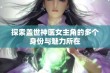 探索盖世神医女主角的多个身份与魅力所在