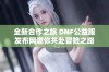 全新合作之旅 DNF公益服发布网邀你共赴冒险之路