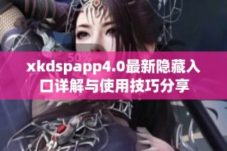 xkdspapp4.0最新隐藏入口详解与使用技巧分享