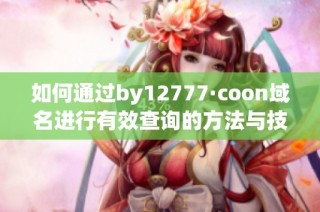 如何通过by12777·coon域名进行有效查询的方法与技巧