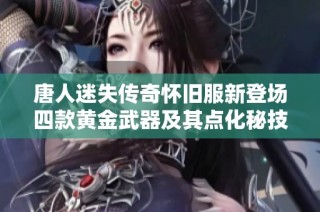 唐人迷失传奇怀旧服新登场四款黄金武器及其点化秘技