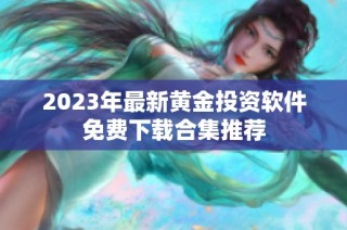 2023年最新黄金投资软件免费下载合集推荐