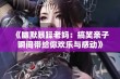 《幽默暴躁老妈：搞笑亲子瞬间带给你欢乐与感动》