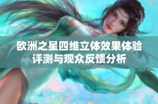 欧洲之星四维立体效果体验评测与观众反馈分析