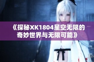 《探秘XK1804星空无限的奇妙世界与无限可能》