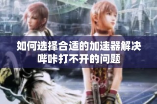如何选择合适的加速器解决哔咔打不开的问题