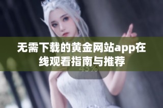 无需下载的黄金网站app在线观看指南与推荐