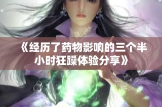 《经历了药物影响的三个半小时狂躁体验分享》