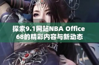 探索9.1网站NBA Office 68的精彩内容与新动态