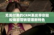 无需付费的CRM系统带你轻松体验营销管理新特色