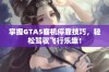 掌握GTA5客机停靠技巧，轻松驾驭飞行乐趣！