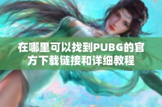 在哪里可以找到PUBG的官方下载链接和详细教程