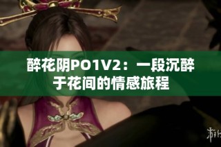 醉花阴PO1V2：一段沉醉于花间的情感旅程