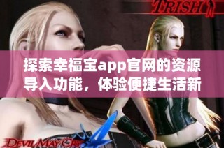 探索幸福宝app官网的资源导入功能，体验便捷生活新方式