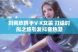 刘雨欣携手V K女装 打造时尚之旅引发抖音热潮