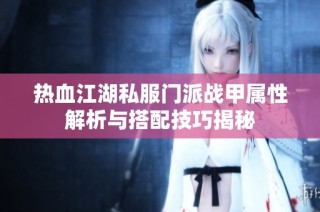 热血江湖私服门派战甲属性解析与搭配技巧揭秘