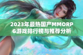 2023年最热国产MMORPG游戏排行榜与推荐分析