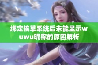 绑定挨草系统后未能显示wuwu昵称的原因解析