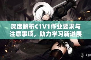 深度解析C1V1作业要求与注意事项，助力学习新进展