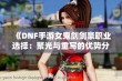 《DNF手游女鬼剑剑豪职业选择：聚光与重写的优势分析》