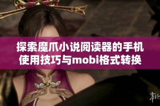 探索魔爪小说阅读器的手机使用技巧与mobi格式转换方法