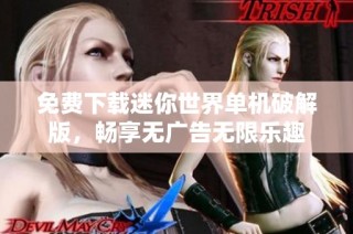 免费下载迷你世界单机破解版，畅享无广告无限乐趣