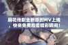 麻花传剧全新原创MV上线，快来免费观看精彩瞬间！