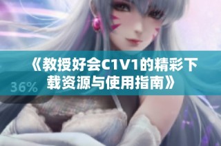 《教授好会C1V1的精彩下载资源与使用指南》