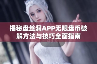 揭秘盘丝洞APP无限盘币破解方法与技巧全面指南