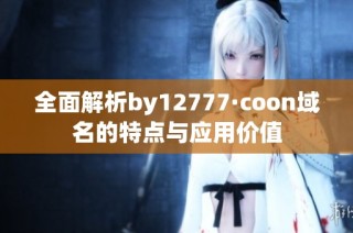 全面解析by12777·coon域名的特点与应用价值