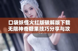 口袋妖怪火红版破解版下载无限神奇糖果技巧分享与攻略