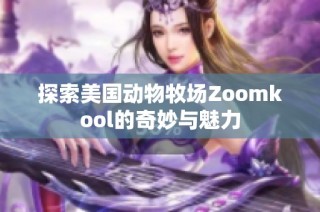 探索美国动物牧场Zoomkool的奇妙与魅力