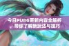 今日PUBG更新内容全解析，带你了解新玩法与技巧