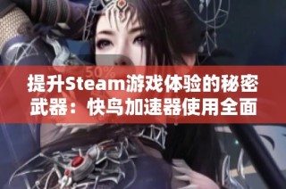 提升Steam游戏体验的秘密武器：快鸟加速器使用全面指导