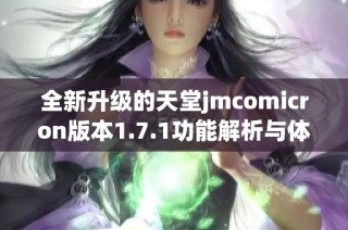 全新升级的天堂jmcomicron版本1.7.1功能解析与体验分享