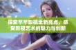 探索芊芊影视全新亮点，感受影视艺术的魅力与创新